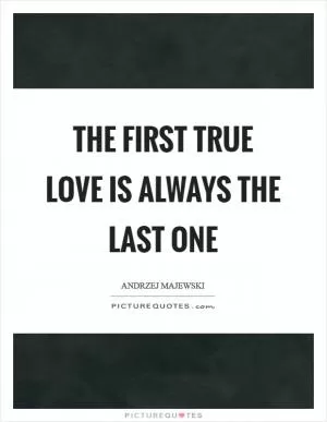 The first true love is always the last one Picture Quote #1