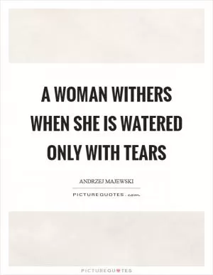 A woman withers when she is watered only with tears Picture Quote #1