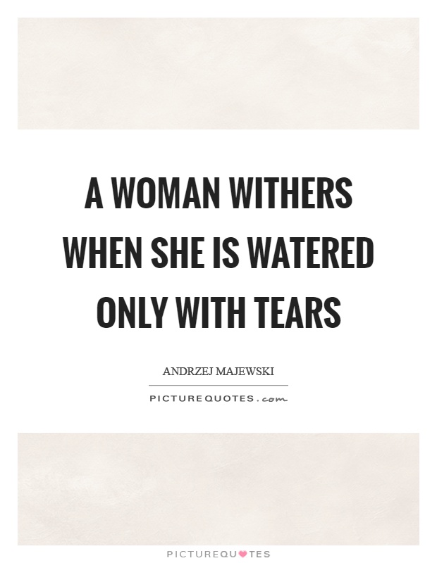A woman withers when she is watered only with tears Picture Quote #1