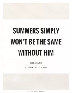 Summers simply won’t be the same without him Picture Quote #1
