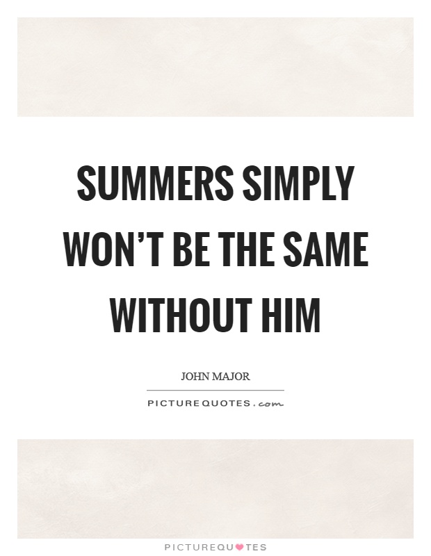 Summers simply won't be the same without him Picture Quote #1