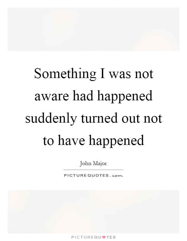 Something I was not aware had happened suddenly turned out not to have happened Picture Quote #1