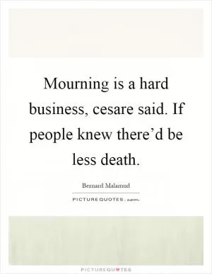 Mourning is a hard business, cesare said. If people knew there’d be less death Picture Quote #1