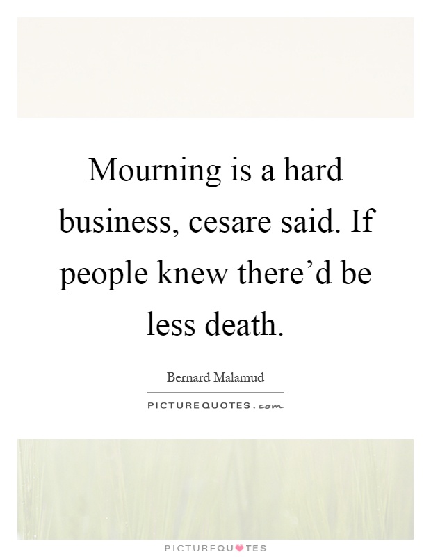 Mourning is a hard business, cesare said. If people knew there'd be less death Picture Quote #1