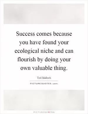 Success comes because you have found your ecological niche and can flourish by doing your own valuable thing Picture Quote #1