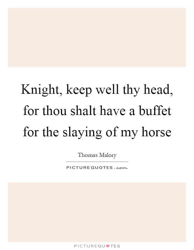 Knight, keep well thy head, for thou shalt have a buffet for the slaying of my horse Picture Quote #1