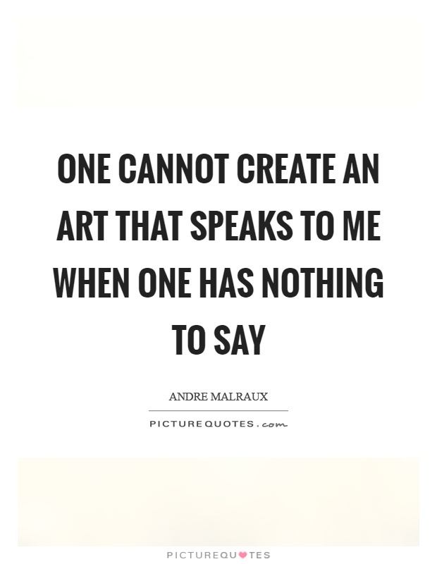One cannot create an art that speaks to me when one has nothing to say Picture Quote #1
