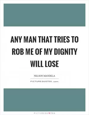 Any man that tries to rob me of my dignity will lose Picture Quote #1