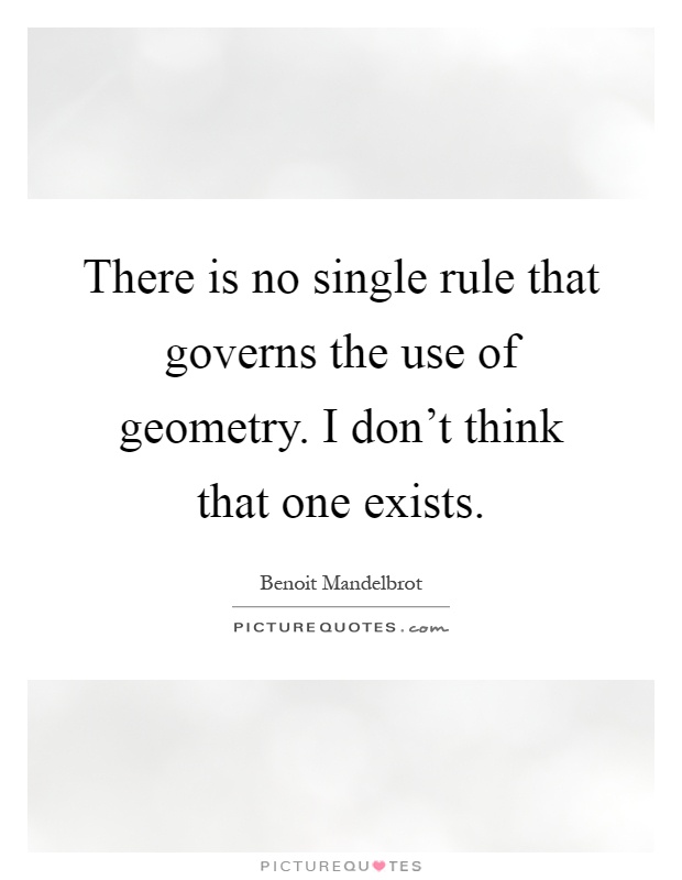 There is no single rule that governs the use of geometry. I don't think that one exists Picture Quote #1
