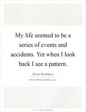 My life seemed to be a series of events and accidents. Yet when I look back I see a pattern Picture Quote #1