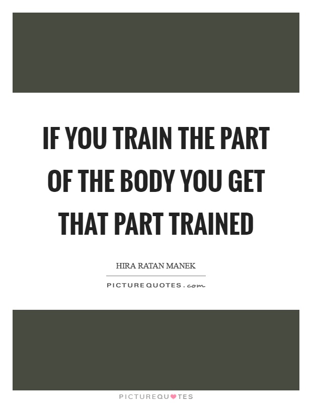 If you train the part of the body you get that part trained Picture Quote #1