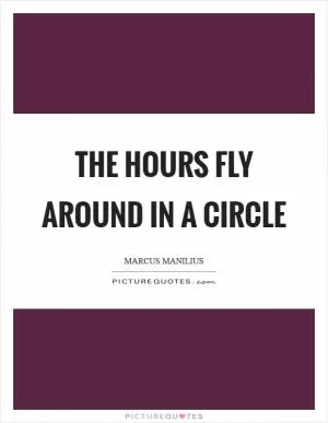 The hours fly around in a circle Picture Quote #1