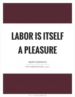 Labor is itself a pleasure Picture Quote #1