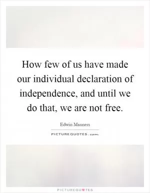 How few of us have made our individual declaration of independence, and until we do that, we are not free Picture Quote #1