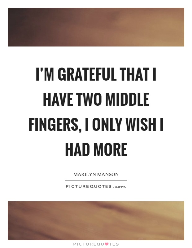 I'm grateful that I have two middle fingers, I only wish I had more Picture Quote #1