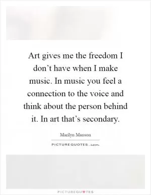 Art gives me the freedom I don’t have when I make music. In music you feel a connection to the voice and think about the person behind it. In art that’s secondary Picture Quote #1