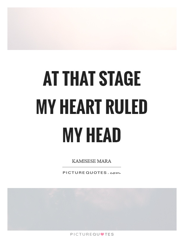 At that stage my heart ruled my head Picture Quote #1