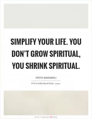 Simplify your life. You don’t grow spiritual, you shrink spiritual Picture Quote #1