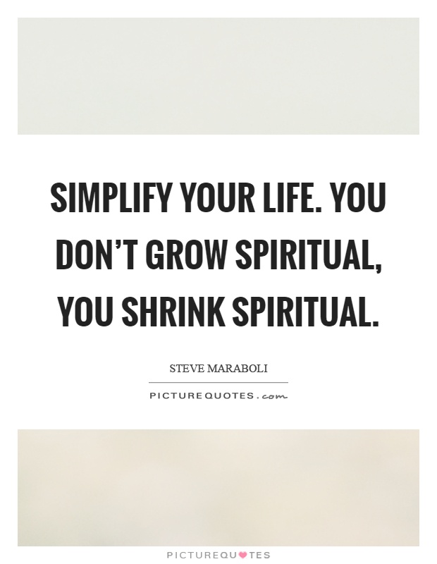 Simplify your life. You don't grow spiritual, you shrink spiritual Picture Quote #1