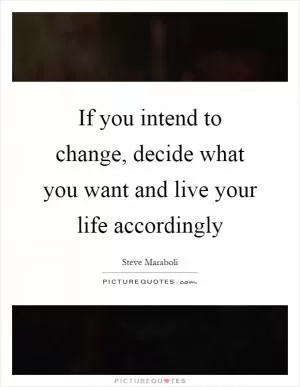 If you intend to change, decide what you want and live your life accordingly Picture Quote #1