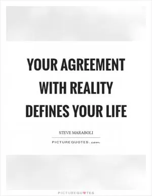 Your agreement with reality defines your life Picture Quote #1