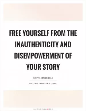 Free yourself from the inauthenticity and disempowerment of your story Picture Quote #1