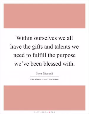 Within ourselves we all have the gifts and talents we need to fulfill the purpose we’ve been blessed with Picture Quote #1