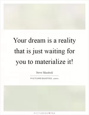 Your dream is a reality that is just waiting for you to materialize it! Picture Quote #1