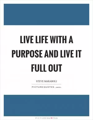 Live life with a purpose and live it full out Picture Quote #1