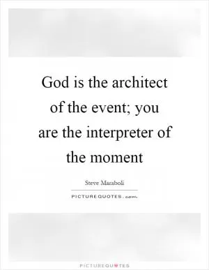 God is the architect of the event; you are the interpreter of the moment Picture Quote #1