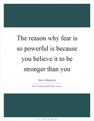 The reason why fear is so powerful is because you believe it to be stronger than you Picture Quote #1
