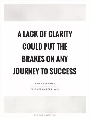 A lack of clarity could put the brakes on any journey to success Picture Quote #1