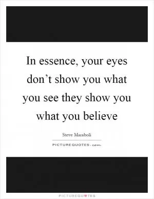 In essence, your eyes don’t show you what you see they show you what you believe Picture Quote #1
