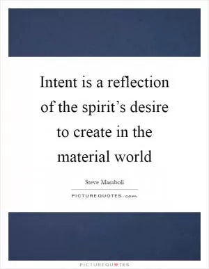 Intent is a reflection of the spirit’s desire to create in the material world Picture Quote #1