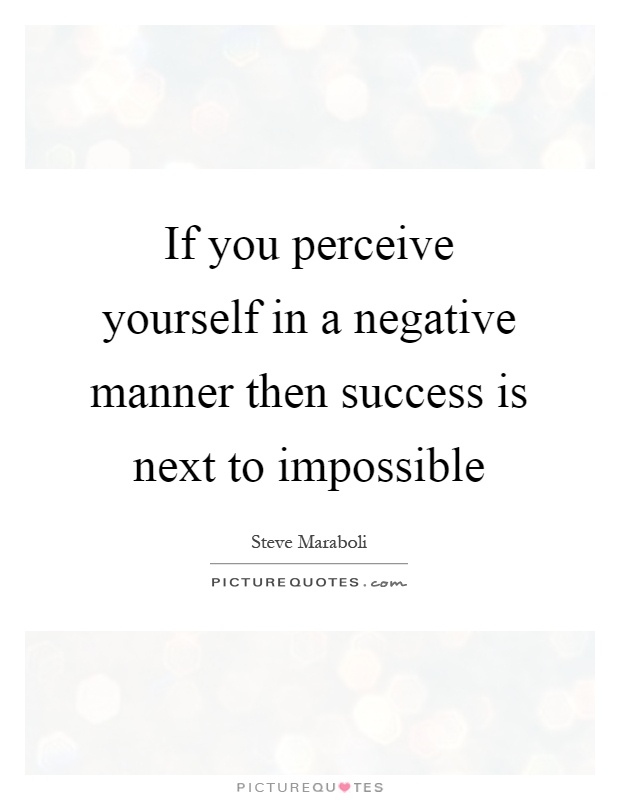 If you perceive yourself in a negative manner then success is next to impossible Picture Quote #1