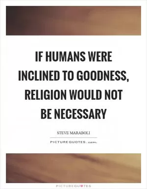 If humans were inclined to goodness, religion would not be necessary Picture Quote #1