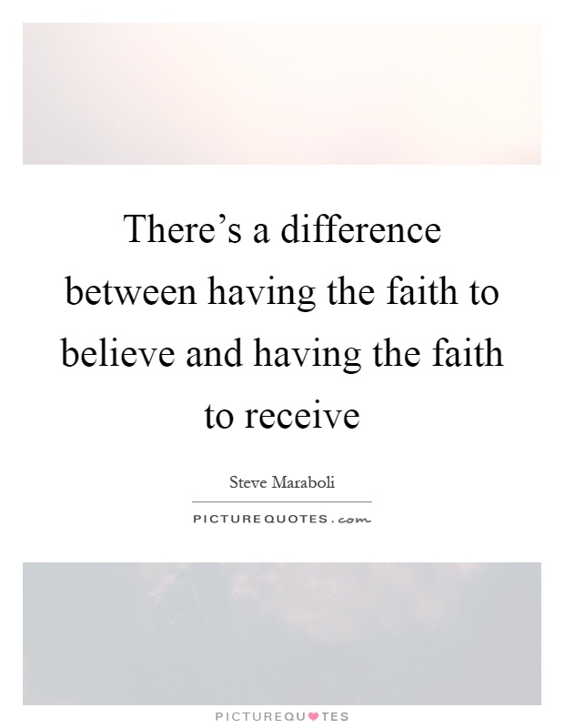 There's a difference between having the faith to believe and having the faith to receive Picture Quote #1