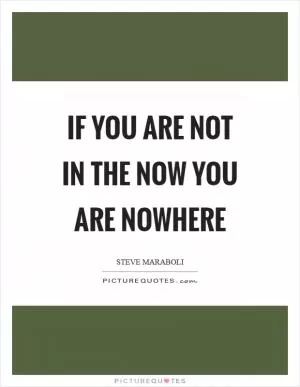 If you are not in the now you are nowhere Picture Quote #1