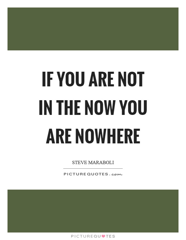 If you are not in the now you are nowhere Picture Quote #1