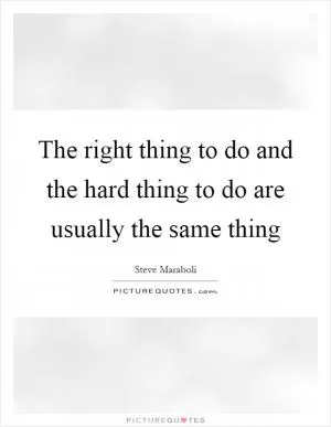 The right thing to do and the hard thing to do are usually the same thing Picture Quote #1
