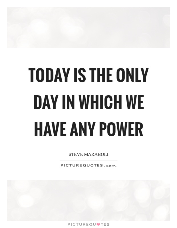 Today is the only day in which we have any power Picture Quote #1