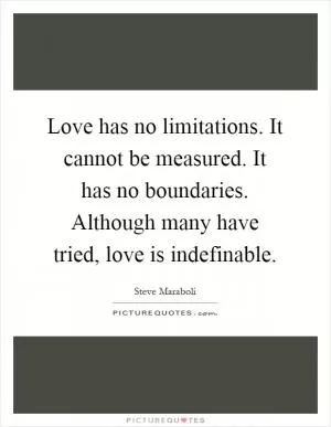 Love has no limitations. It cannot be measured. It has no boundaries. Although many have tried, love is indefinable Picture Quote #1