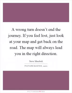 A wrong turn doesn’t end the journey. If you feel lost, just look at your map and get back on the road. The map will always lead you in the right direction Picture Quote #1