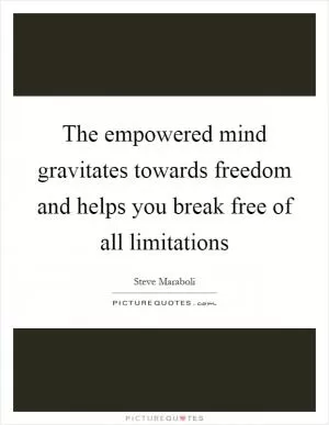 The empowered mind gravitates towards freedom and helps you break free of all limitations Picture Quote #1