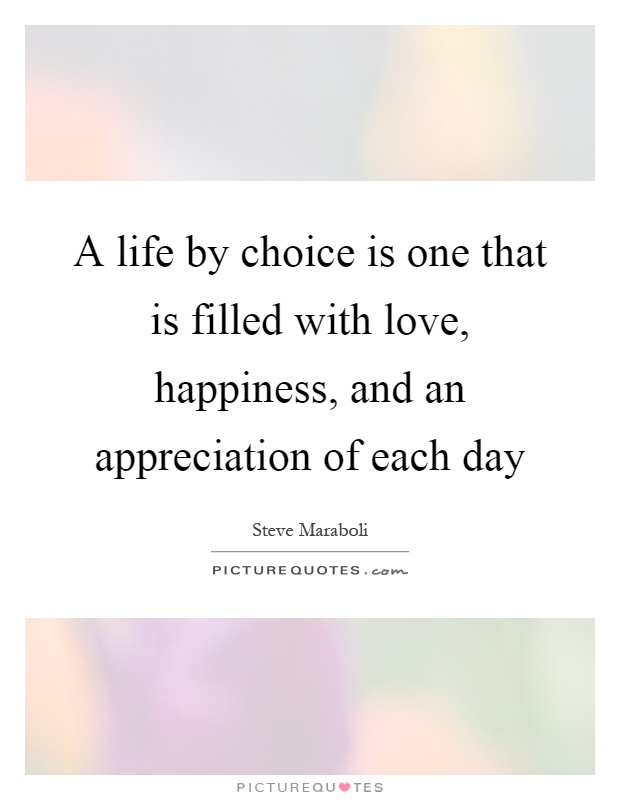 A life by choice is one that is filled with love, happiness, and an appreciation of each day Picture Quote #1
