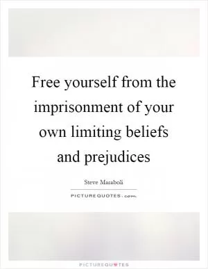 Free yourself from the imprisonment of your own limiting beliefs and prejudices Picture Quote #1
