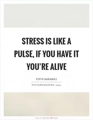 Stress is like a pulse, if you have it you’re alive Picture Quote #1