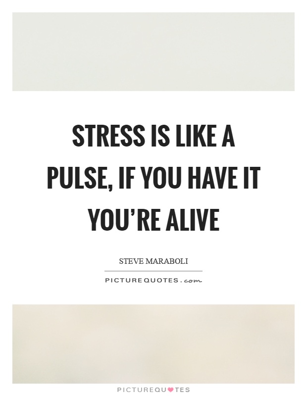 Stress is like a pulse, if you have it you're alive Picture Quote #1