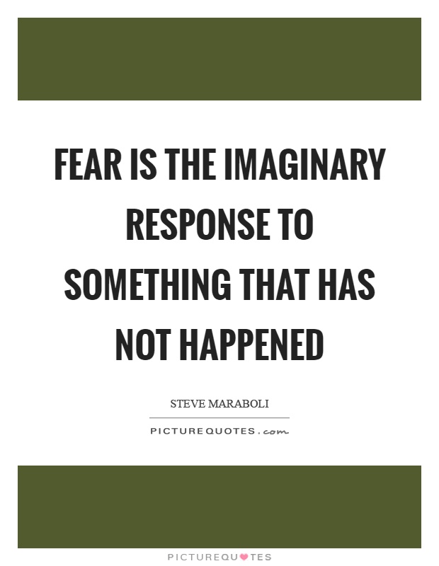Fear is the imaginary response to something that has not happened Picture Quote #1