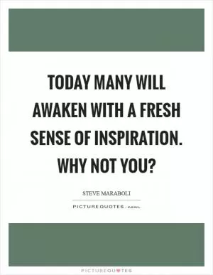 Today many will awaken with a fresh sense of inspiration. Why not you? Picture Quote #1